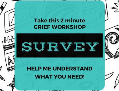 Can you help me help *you*? Take this 2 minute grief workshop survey.